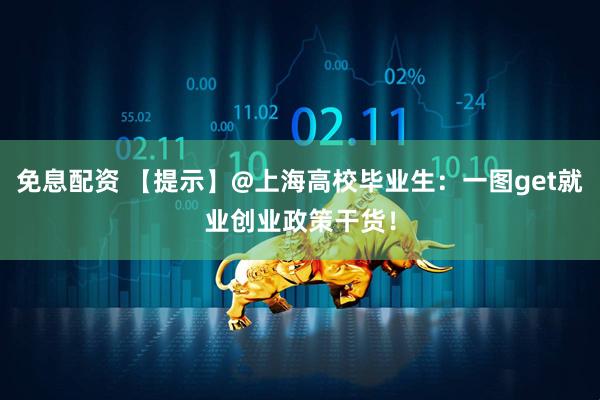 免息配资 【提示】@上海高校毕业生：一图get就业创业政策干货！