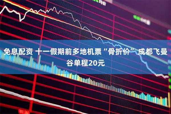 免息配资 十一假期前多地机票“骨折价” 成都飞曼谷单程20元