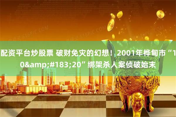 配资平台炒股票 破财免灾的幻想！2001年桦甸市“10&#183;20”绑架杀人案侦破始末