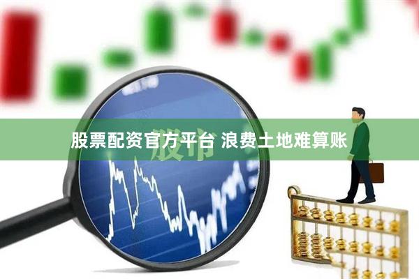 股票配资官方平台 浪费土地难算账