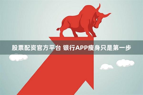 股票配资官方平台 银行APP瘦身只是第一步