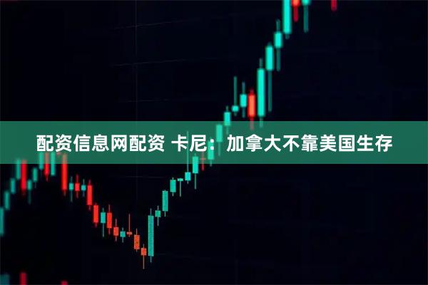 配资信息网配资 卡尼：加拿大不靠美国生存
